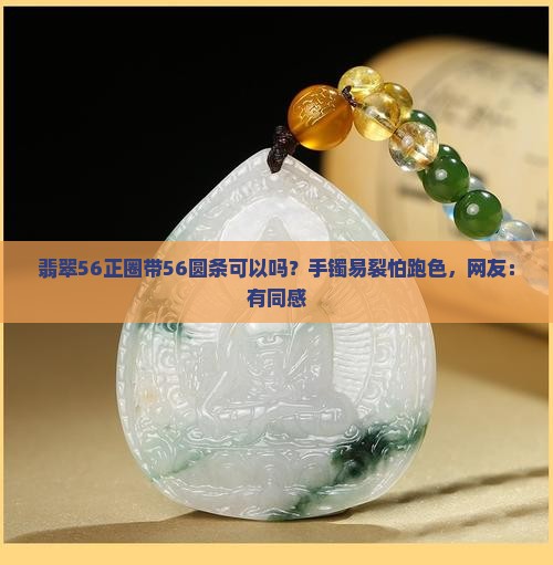 翡翠56正圈带56圆条可以吗？手镯易裂怕跑色，网友：有同感