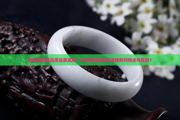 如何挑选高品质翡翠龙牌？不同种类的翡翠龙牌有何特点与区别？