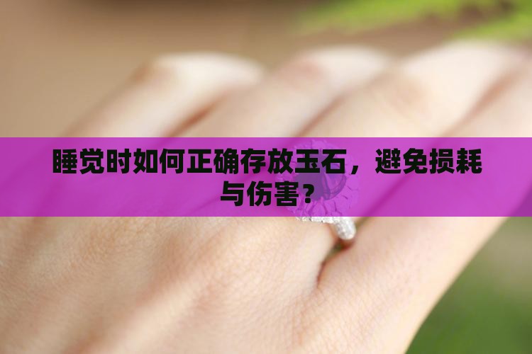 睡觉时如何正确存放玉石，避免损耗与伤害？