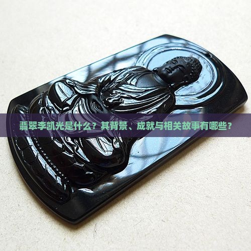 翡翠李凯光是什么？其背景、成就与相关故事有哪些？