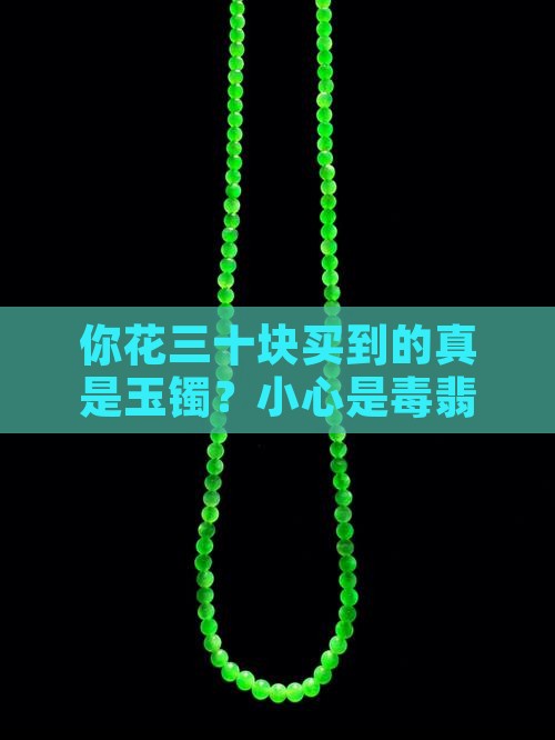 你花三十块买到的真是玉镯？小心是毒翡翠！
