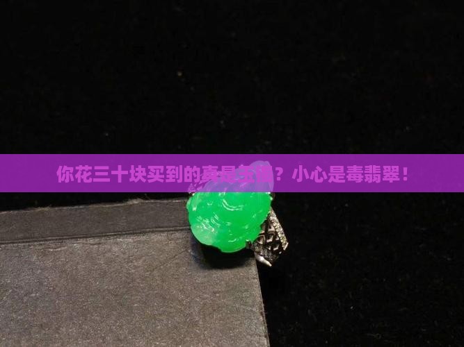 你花三十块买到的真是玉镯？小心是毒翡翠！