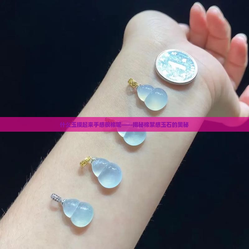 什么玉摸起来手感很棉呢——揭秘棉絮感玉石的奥秘