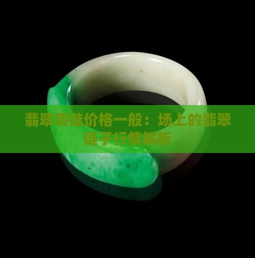 翡翠项链价格一般：场上的翡翠链子行情解析