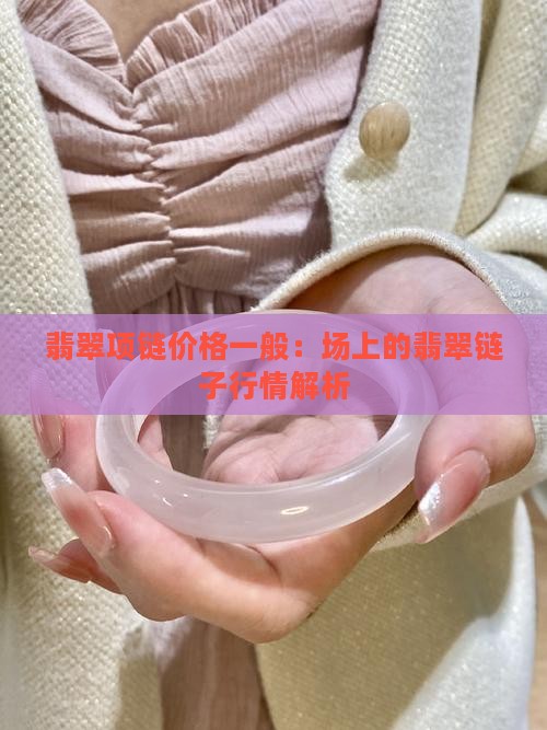翡翠项链价格一般：场上的翡翠链子行情解析
