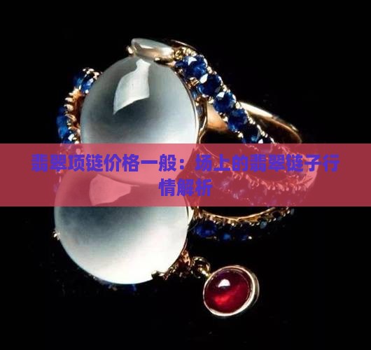 翡翠项链价格一般：场上的翡翠链子行情解析