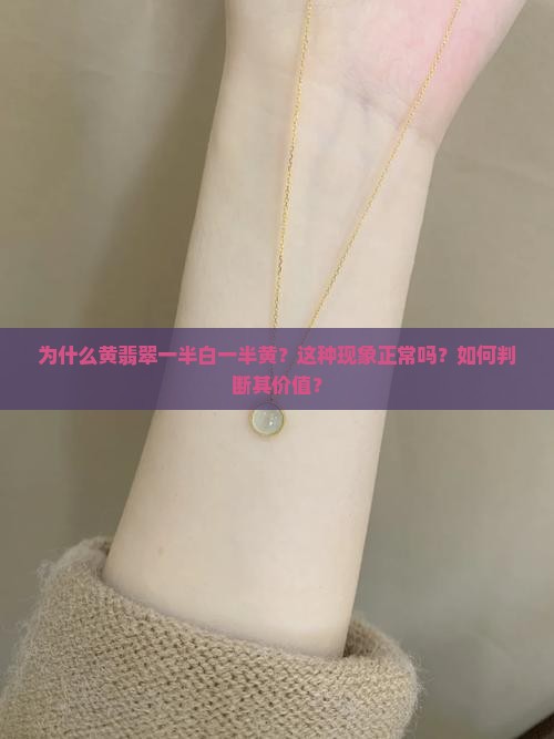 为什么黄翡翠一半白一半黄？这种现象正常吗？如何判断其价值？