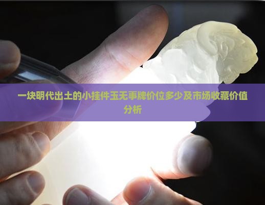 一块明代出土的小挂件玉无事牌价位多少及市场收藏价值分析