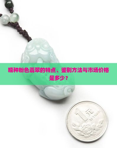 糯种粉色翡翠的特点、鉴别方法与市场价格是多少？