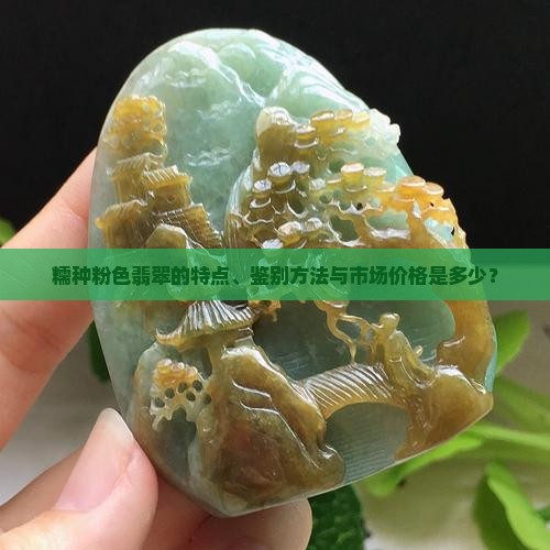 糯种粉色翡翠的特点、鉴别方法与市场价格是多少？