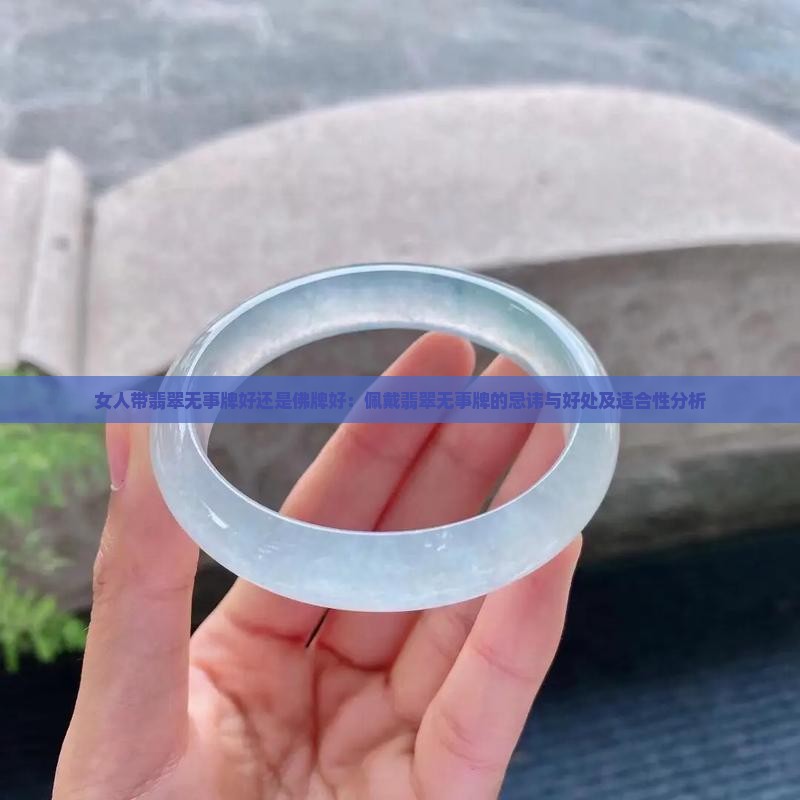 女人带翡翠无事牌好还是佛牌好：佩戴翡翠无事牌的忌讳与好处及适合性分析