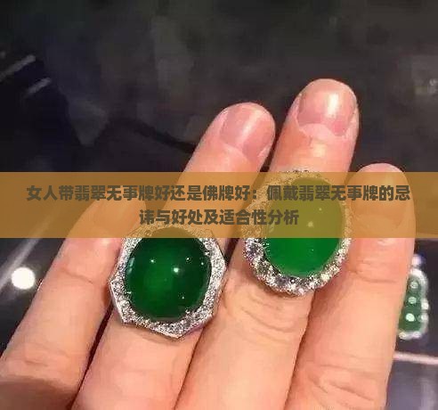 女人带翡翠无事牌好还是佛牌好：佩戴翡翠无事牌的忌讳与好处及适合性分析