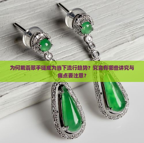 为何戴翡翠手链成为当下流行趋势？究竟有哪些讲究与痛点要注意？