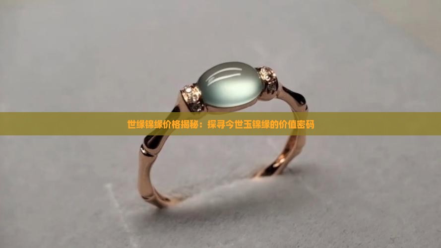 世缘锦缘价格揭秘：探寻今世玉锦缘的价值密码