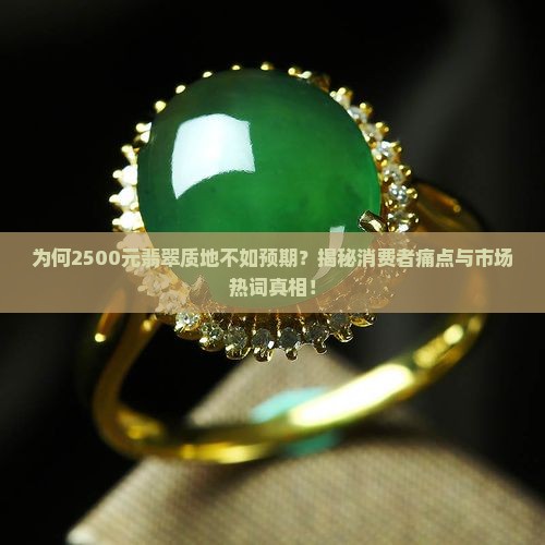 为何2500元翡翠质地不如预期？揭秘消费者痛点与市场热词真相！