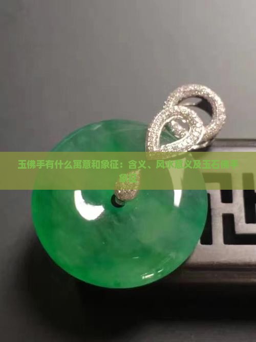 玉佛手有什么寓意和象征：含义、风水意义及玉石佛手象征