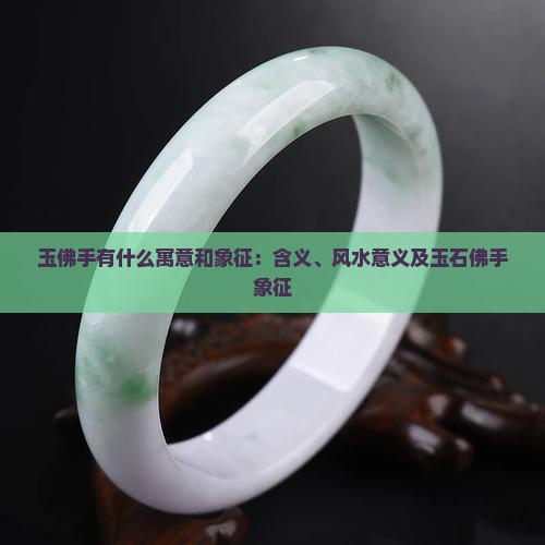 玉佛手有什么寓意和象征：含义、风水意义及玉石佛手象征