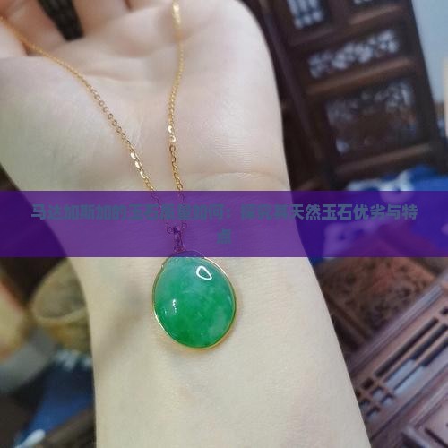 马达加斯加的玉石质量如何：探究其天然玉石优劣与特点