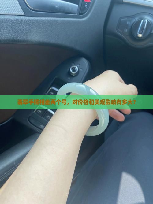 翡翠手镯相差两个号，对价格和美观影响有多大？