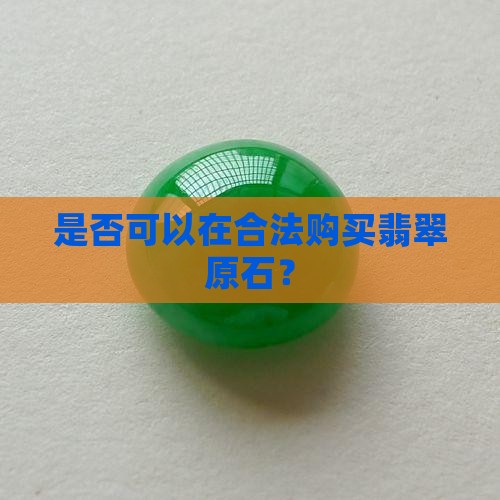 是否可以在合法购买翡翠原石? 是否可以在合法购买翡翠原石?