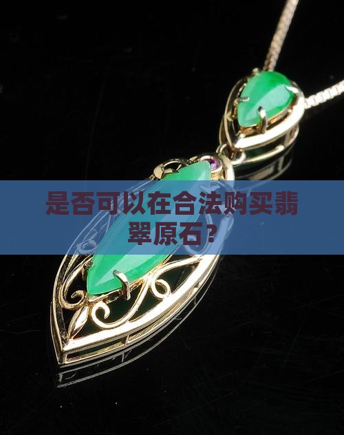 是否可以在合法购买翡翠原石? 是否可以在合法购买翡翠原石?