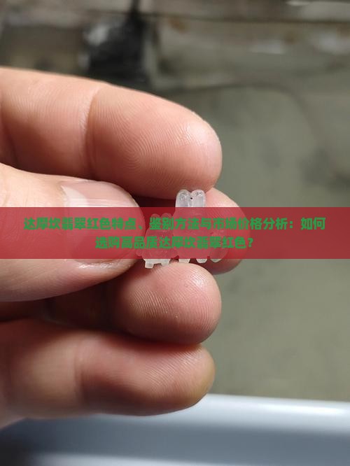 达摩坎翡翠红色特点、鉴别方法与市场价格分析：如何选购高品质达摩坎翡翠红色？