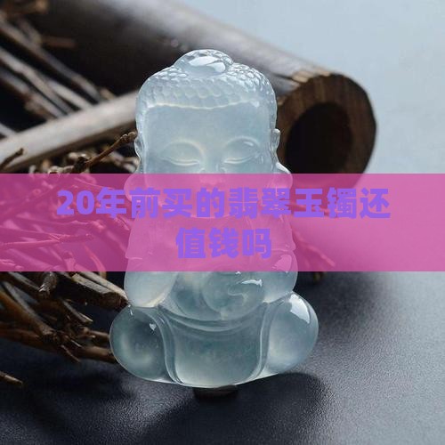 20年前买的翡翠玉镯还值钱吗