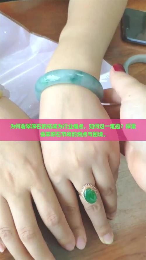 为何翡翠原石的枯成为行业痛点，如何这一难题？探索翡翠原石市场的燃点与困境。