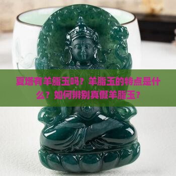 夏塔有羊脂玉吗？羊脂玉的特点是什么？如何辨别真假羊脂玉？
