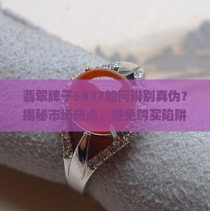 翡翠牌子5837如何辨别真伪？揭秘市场热点，避免购买陷阱！