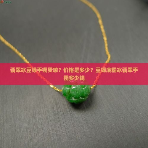 翡翠冰豆绿手镯贵嘛？价格是多少？豆绿底糯冰翡翠手镯多少钱