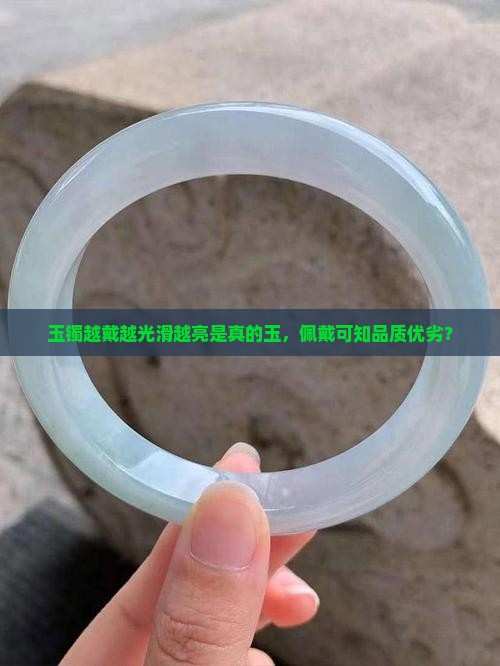 玉镯越戴越光滑越亮是真的玉，佩戴可知品质优劣？