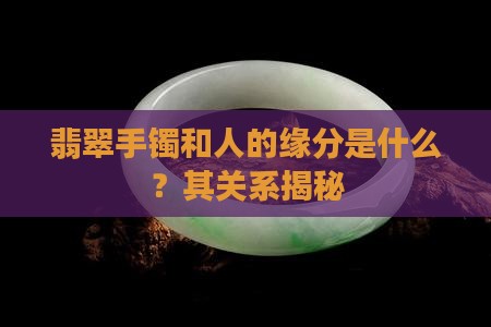 翡翠手镯和人的缘分是什么？其关系揭秘