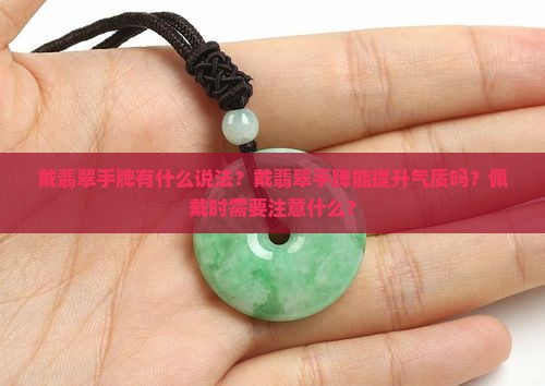 戴翡翠手牌有什么说法？戴翡翠手牌能提升气质吗？佩戴时需要注意什么？