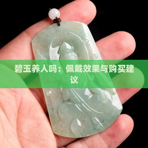 碧玉养人吗：佩戴效果与购买建议