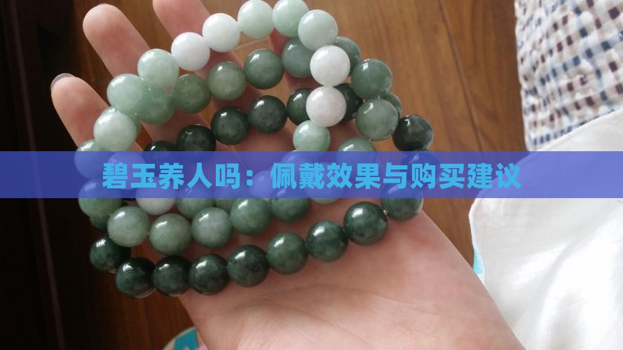 碧玉养人吗：佩戴效果与购买建议