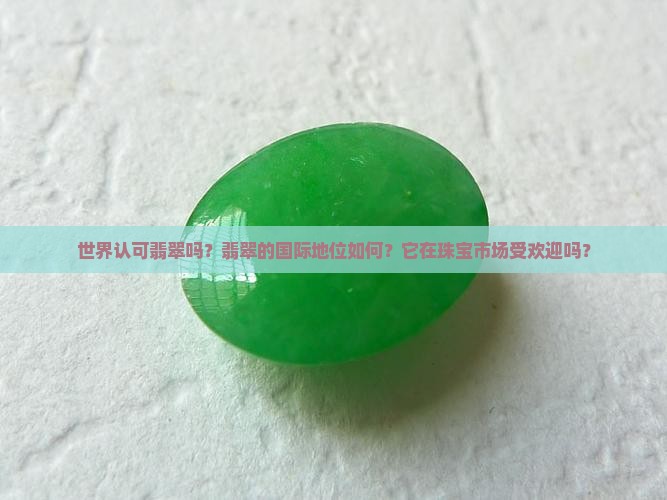 世界认可翡翠吗？翡翠的国际地位如何？它在珠宝市场受欢迎吗？