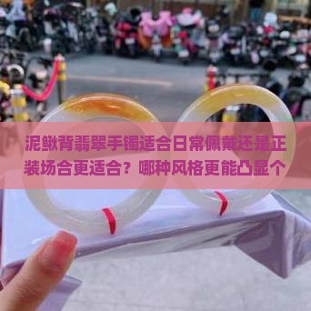 泥鳅背翡翠手镯适合日常佩戴还是正装场合更适合？哪种风格更能凸显个人气质？
