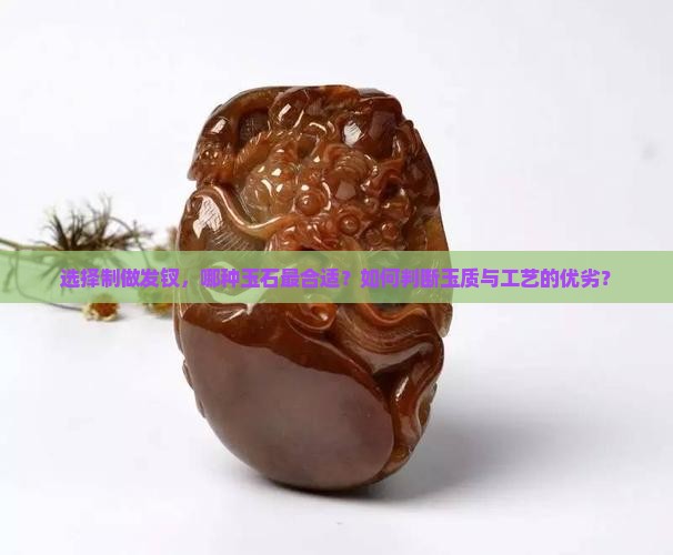选择制做发钗，哪种玉石最合适？如何判断玉质与工艺的优劣？
