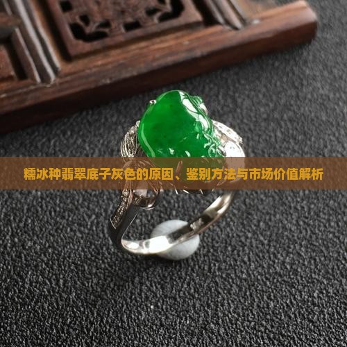 糯冰种翡翠底子灰色的原因、鉴别方法与市场价值解析