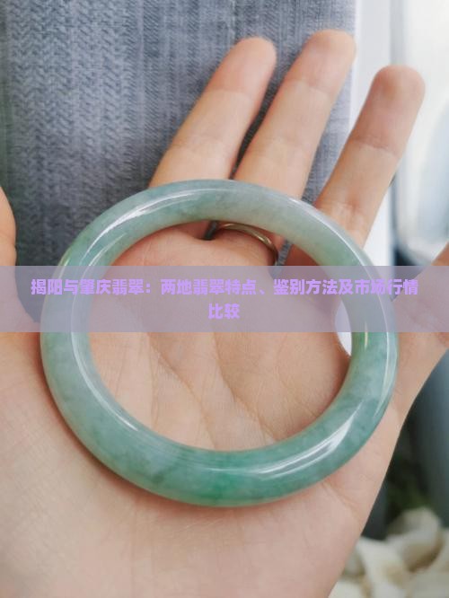 揭阳与肇庆翡翠：两地翡翠特点、鉴别方法及市场行情比较