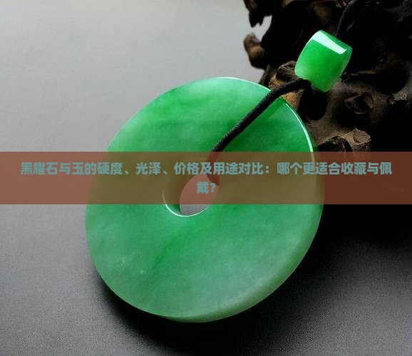 黑耀石与玉的硬度、光泽、价格及用途对比：哪个更适合收藏与佩戴？