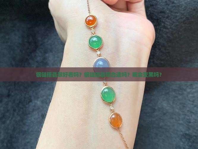 银链搭翡翠好看吗？银链搭翡翠合适吗？戴会变黑吗？