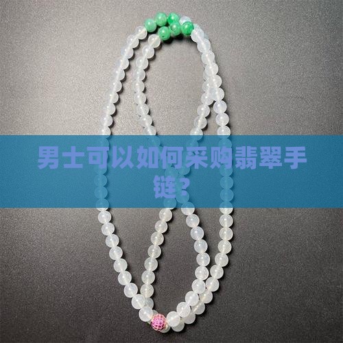 男士可以如何采购翡翠手链？