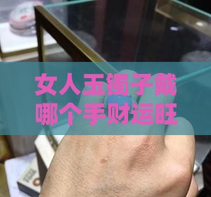 女人玉镯子戴哪个手财运旺运好一点？