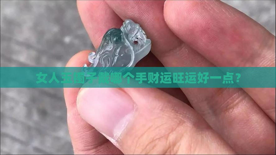 女人玉镯子戴哪个手财运旺运好一点？