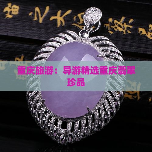 重庆旅游：导游精选重庆翡翠珍品