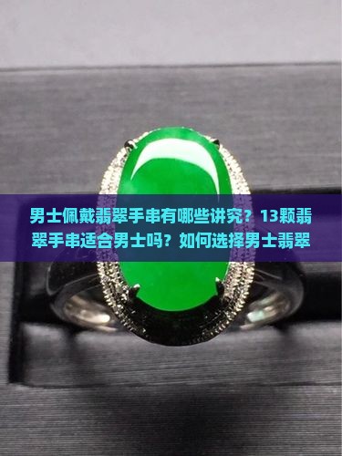 男士佩戴翡翠手串有哪些讲究？13颗翡翠手串适合男士吗？如何选择男士翡翠手串？