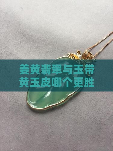 姜黄翡翠与玉带黄玉皮哪个更胜一筹