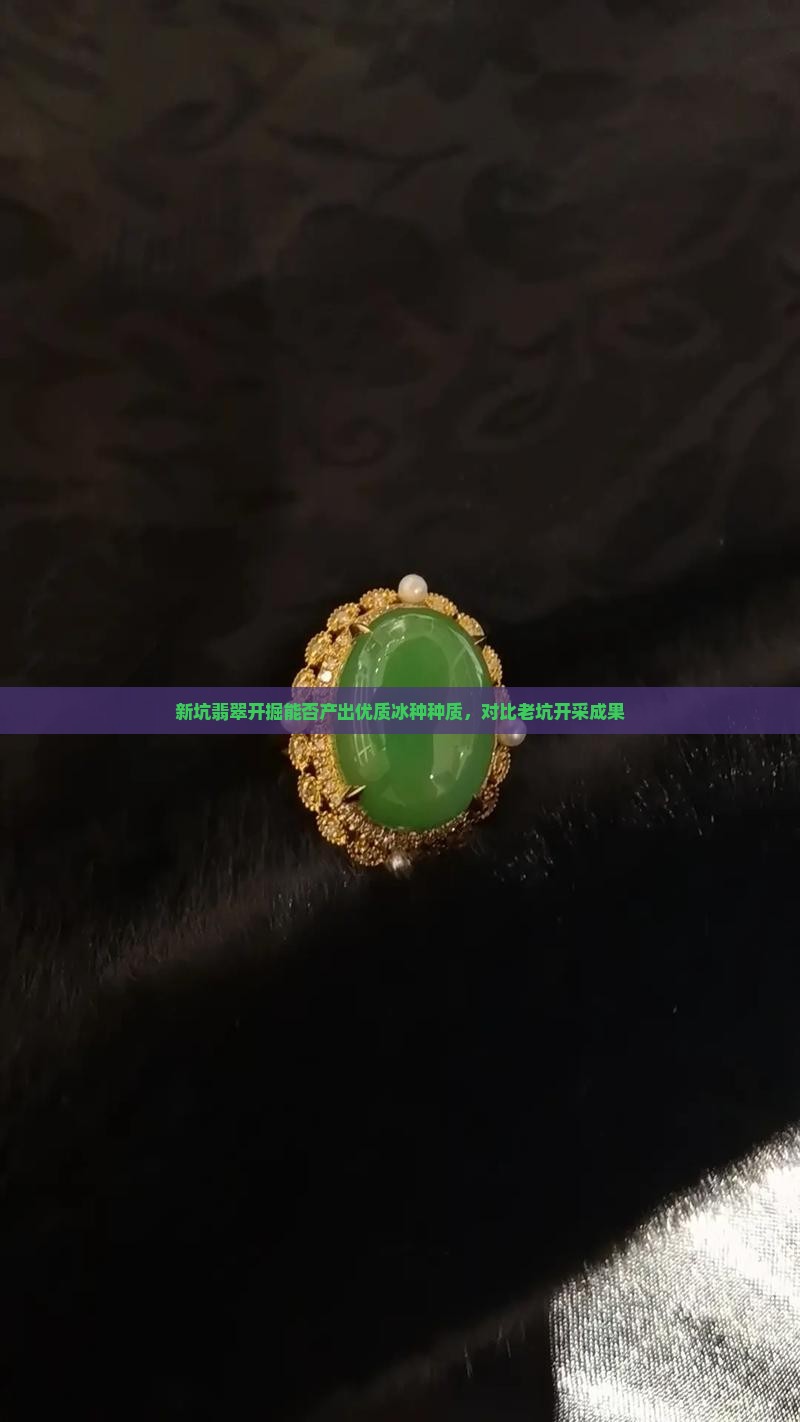 新坑翡翠开掘能否产出优质冰种种质，对比老坑开采成果